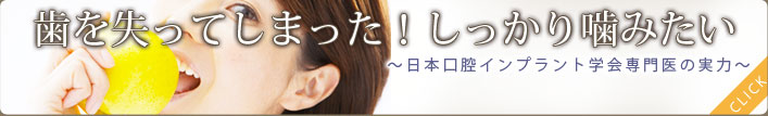 歯を失ってしまった！しっかり噛みたい～日本口腔インプラント学会専門医の実力～