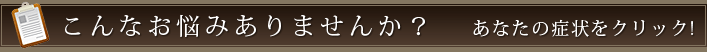 こんなお悩みありませんか？あなたの症状をクリック